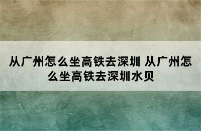 从广州怎么坐高铁去深圳 从广州怎么坐高铁去深圳水贝